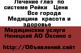 Лечение глаз  по системе Рейки › Цена ­ 300 - Все города Медицина, красота и здоровье » Медицинские услуги   . Ненецкий АО,Оксино с.